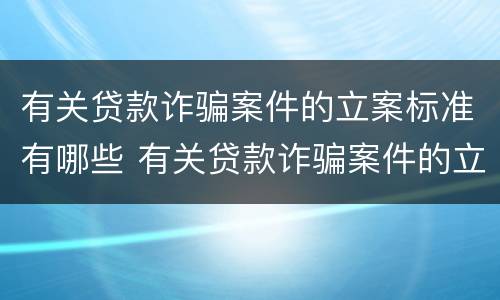 有关贷款诈骗案件的立案标准有哪些 有关贷款诈骗案件的立案标准有哪些问题