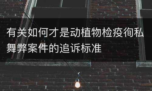 有关如何才是动植物检疫徇私舞弊案件的追诉标准