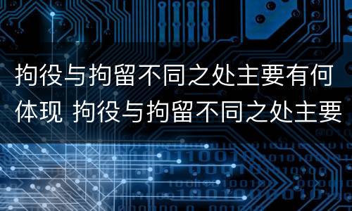 拘役与拘留不同之处主要有何体现 拘役与拘留不同之处主要有何体现呢