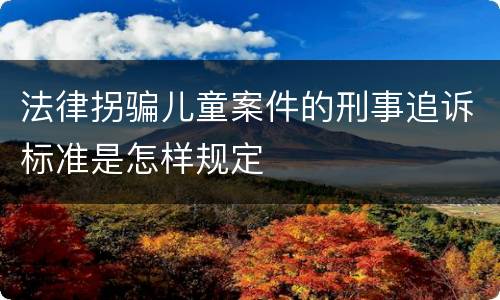 法律拐骗儿童案件的刑事追诉标准是怎样规定