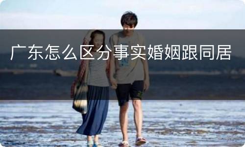 广东怎么区分事实婚姻跟同居