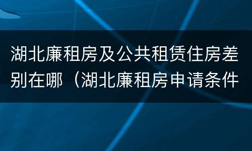 湖北廉租房及公共租赁住房差别在哪（湖北廉租房申请条件2019）