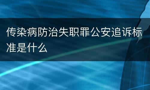 传染病防治失职罪公安追诉标准是什么