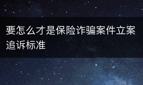 要怎么才是保险诈骗案件立案追诉标准