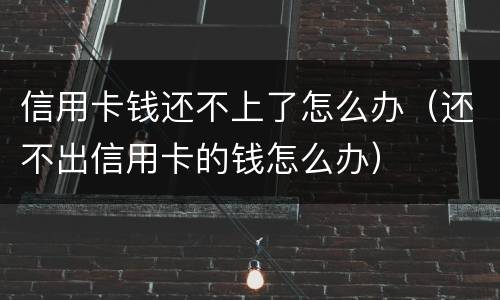 信用卡钱还不上了怎么办（还不出信用卡的钱怎么办）