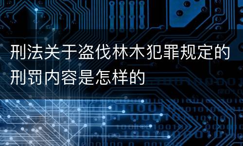 刑法关于盗伐林木犯罪规定的刑罚内容是怎样的