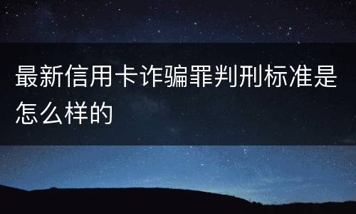 最新信用卡诈骗罪判刑标准是怎么样的