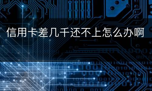 信用卡差几千还不上怎么办啊