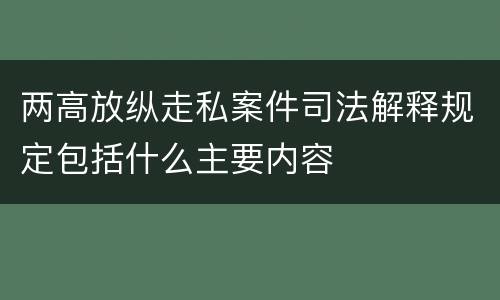 两高放纵走私案件司法解释规定包括什么主要内容