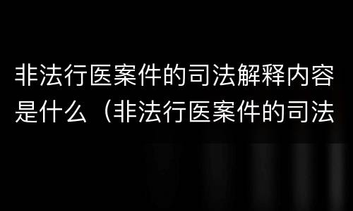 非法行医案件的司法解释内容是什么（非法行医案件的司法解释内容是什么意思）