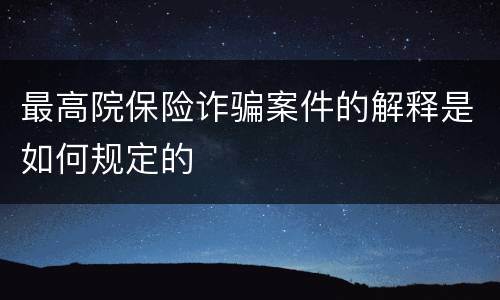 最高院保险诈骗案件的解释是如何规定的
