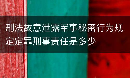 刑法故意泄露军事秘密行为规定定罪刑事责任是多少