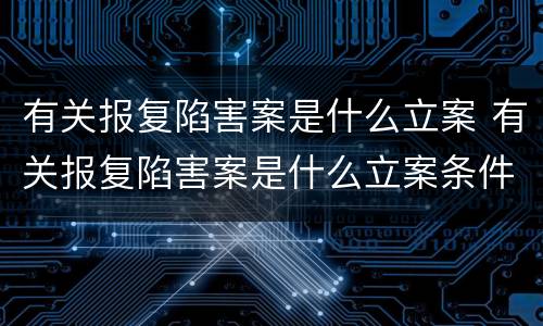 有关报复陷害案是什么立案 有关报复陷害案是什么立案条件
