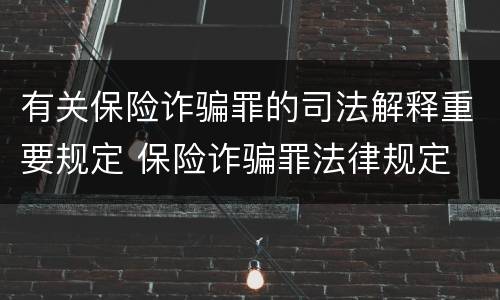 有关保险诈骗罪的司法解释重要规定 保险诈骗罪法律规定