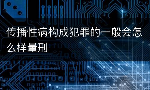 传播性病构成犯罪的一般会怎么样量刑