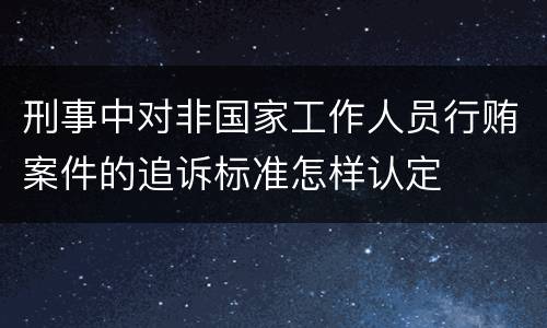刑事中对非国家工作人员行贿案件的追诉标准怎样认定