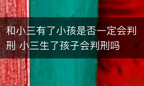 和小三有了小孩是否一定会判刑 小三生了孩子会判刑吗