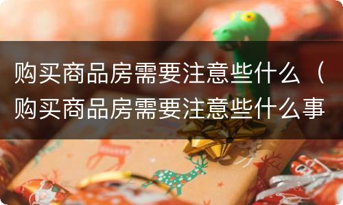 购买商品房需要注意些什么（购买商品房需要注意些什么事项）
