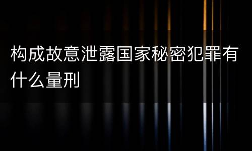 构成故意泄露国家秘密犯罪有什么量刑