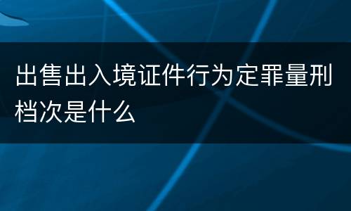 出售出入境证件行为定罪量刑档次是什么