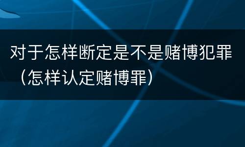 对于怎样断定是不是赌博犯罪（怎样认定赌博罪）