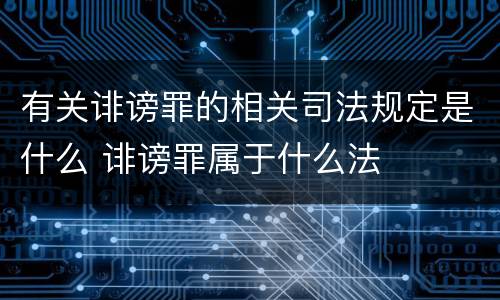 有关诽谤罪的相关司法规定是什么 诽谤罪属于什么法