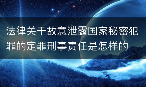 法律关于故意泄露国家秘密犯罪的定罪刑事责任是怎样的