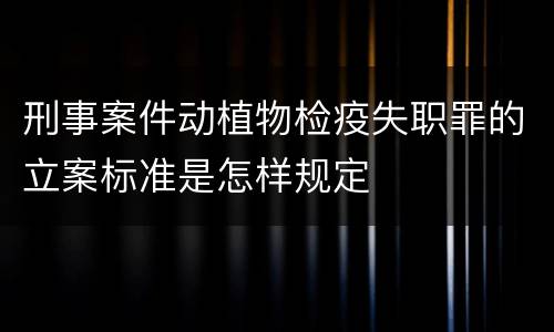 刑事案件动植物检疫失职罪的立案标准是怎样规定