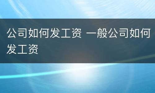 公司如何发工资 一般公司如何发工资