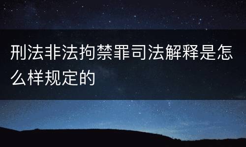 刑法非法拘禁罪司法解释是怎么样规定的