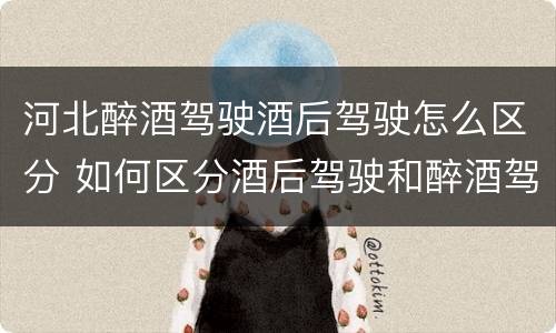 河北醉酒驾驶酒后驾驶怎么区分 如何区分酒后驾驶和醉酒驾驶