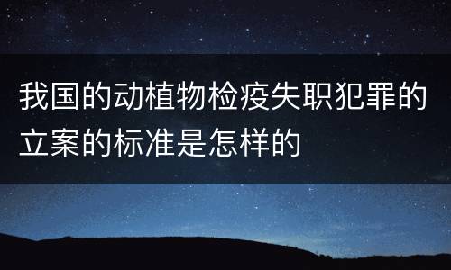 我国的动植物检疫失职犯罪的立案的标准是怎样的