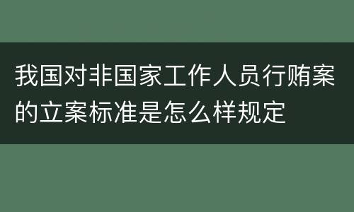 我国对非国家工作人员行贿案的立案标准是怎么样规定