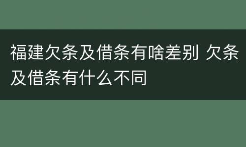 福建欠条及借条有啥差别 欠条及借条有什么不同