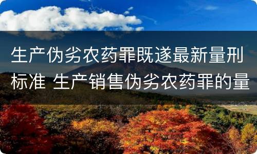 生产伪劣农药罪既遂最新量刑标准 生产销售伪劣农药罪的量刑标准
