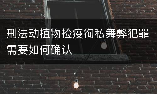 刑法动植物检疫徇私舞弊犯罪需要如何确认