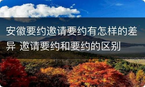 安徽要约邀请要约有怎样的差异 邀请要约和要约的区别