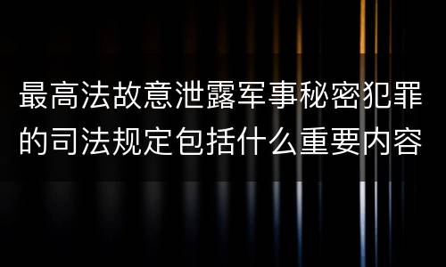 最高法故意泄露军事秘密犯罪的司法规定包括什么重要内容