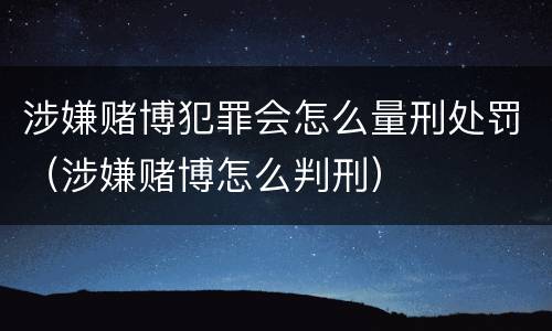 涉嫌赌博犯罪会怎么量刑处罚（涉嫌赌博怎么判刑）