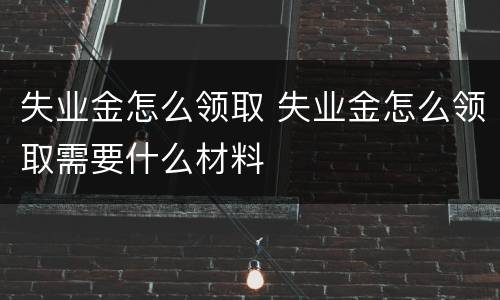 失业金怎么领取 失业金怎么领取需要什么材料