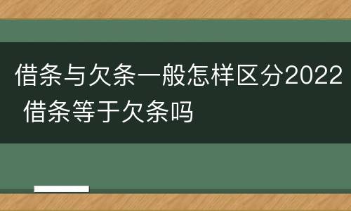 借条与欠条一般怎样区分2022 借条等于欠条吗