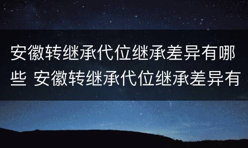 安徽转继承代位继承差异有哪些 安徽转继承代位继承差异有哪些条件