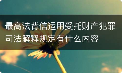 最高法背信运用受托财产犯罪司法解释规定有什么内容