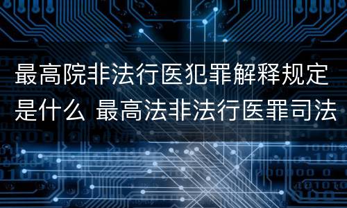 最高院非法行医犯罪解释规定是什么 最高法非法行医罪司法解释