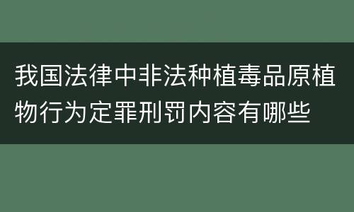 我国法律中非法种植毒品原植物行为定罪刑罚内容有哪些
