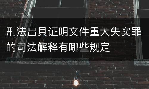 刑法出具证明文件重大失实罪的司法解释有哪些规定