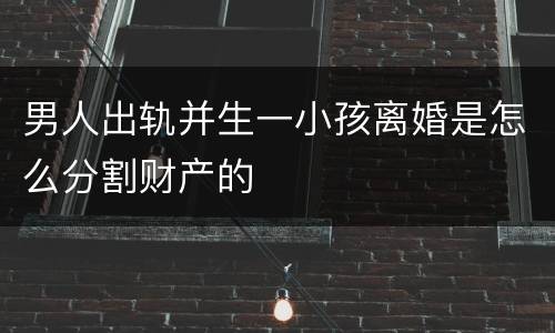 男人出轨并生一小孩离婚是怎么分割财产的