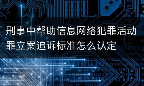 刑事中帮助信息网络犯罪活动罪立案追诉标准怎么认定