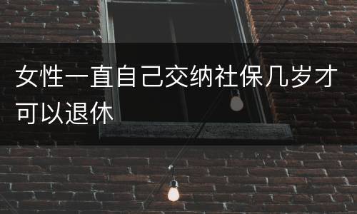 女性一直自己交纳社保几岁才可以退休