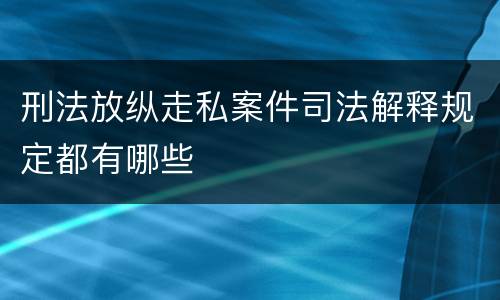 刑法放纵走私案件司法解释规定都有哪些